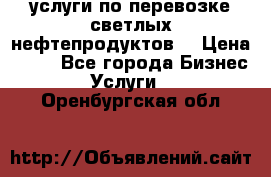 услуги по перевозке светлых нефтепродуктов  › Цена ­ 30 - Все города Бизнес » Услуги   . Оренбургская обл.